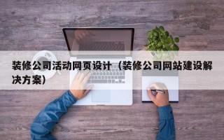 和县装修公司活动网页设计（装修公司网站建设解决方案）