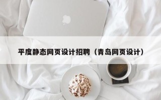 和县平度静态网页设计招聘（青岛网页设计）