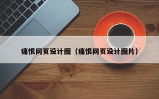 和县痛恨网页设计图（痛恨网页设计图片）