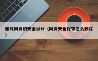 和县删除网页的安全设计（网页安全保存怎么删除）