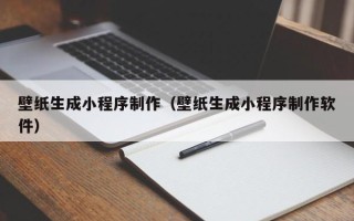 和县壁纸生成小程序制作（壁纸生成小程序制作软件）