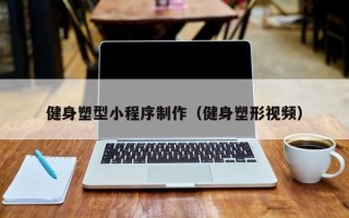 和县健身塑型小程序制作（健身塑形视频）