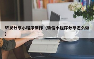 和县转发分享小程序制作（微信小程序分享怎么做）