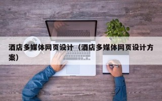 和县酒店多媒体网页设计（酒店多媒体网页设计方案）